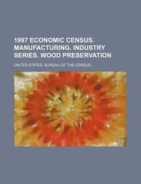 1997 Economic Census. Manufacturing. Industry Series. Wood Preservation - United States Bureau of the Census