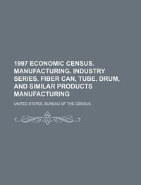 1997 Economic Census. Manufacturing. Industry Series. Fiber Can, Tube, Drum, and Similar Products Manufacturing - United States Bureau of the Census