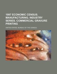 1997 Economic Census. Manufacturing. Industry Series. Commercial Gravure Printing - United States Bureau of the Census