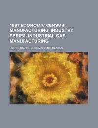 1997 Economic Census. Manufacturing. Industry Series. Industrial Gas Manufacturing - United States Bureau of the Census