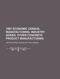 1997 Economic Census. Manufacturing. Industry Series. Other Concrete Product Manufacturing - United States Bureau of the Census