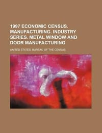 1997 Economic Census. Manufacturing. Industry Series. Metal Window and Door Manufacturing - United States Bureau of the Census