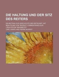Die Haltung Und Der Sitz Des Reiters; Ein Beitrag Zur Geschichte Der Reitkunst, Mit Benutzung Von \Mussot Commentaires Sur L' Quitation\" Bearbeitet"