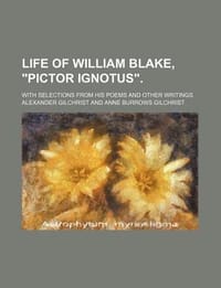Life of William Blake, \Pictor Ignotus.\"; With Selections from His Poems and Other Writings"