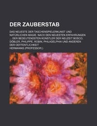 Der Zauberstab; Das Neueste Der Taschenspielerkunst Und Nat Rlichen Magie. Nach Den Neuesten Erfahrungen Der Bedeutendsten K Nstler Der Neuzeit Bosco,