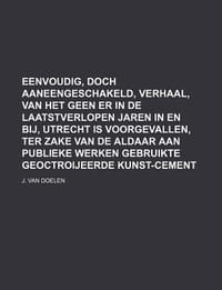 Eenvoudig, Doch Aaneengeschakeld, Verhaal, Van Het Geen Er in de Laatstverlopen Jaren in En Bij, Utrecht Is Voorgevallen, Ter Zake Van de Aldaar Aan P