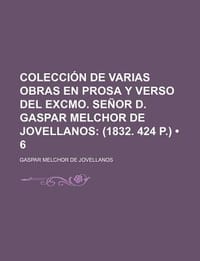 Colecci N de Varias Obras En Prosa y Verso del Excmo. Se or D. Gaspar Melchor de Jovellanos