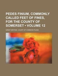 Pedes Finium, Commonly Called Feet of Fines, for the County of Somerset