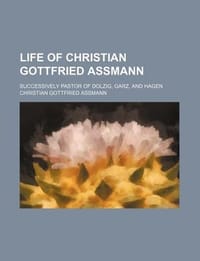 Life of Christian Gottfried Assmann; Successively Pastor of Dolzig, Garz, and Hagen