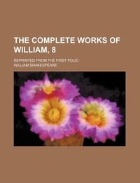 The Complete Works of William, 8; Reprinted from the First Folio - Shakespeare, William