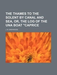 The Thames to the Solent by Canal and Sea, Or, the Log of the Una Boat \Caprice"