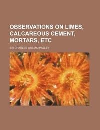 Observations on Limes, Calcareous Cement, Mortars, Etc