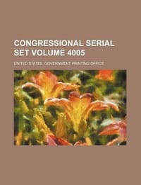 Congressional Serial Set Volume 4005