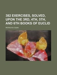 382 Exercises, Solved, Upon the 3rd, 4th, 5th, and 6th Books of Euclid