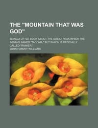 The \Mountain That Was God\"; Being a Little Book about the Great Peak Which the Indians Named \"Tacoma