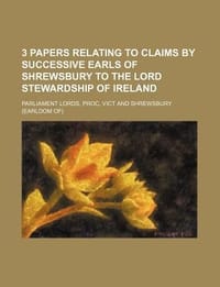 3 Papers Relating to Claims by Successive Earls of Shrewsbury to the Lord Stewardship of Ireland