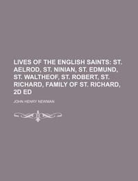 Lives of the English Saints; St. Aelrod, St. Ninian, St. Edmund, St. Waltheof, St. Robert, St. Richard, Family of St. Richard, 2D Ed