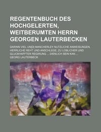 Regentenbuch Des Hochgelerten, Weitberumten Herrn Georgen Lauterbecken; Darinn Viel Un