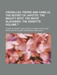 Croisilles. Pierre and Camille. the Secret of Javotte. the Beauty Spot. the White Blackbird. the Grisette Volume 7