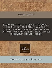 Sacra Nemesis, the Levites Scourge, Or, Mercurius Britan. Civicus Disciplin'd Also Diverse Remarkable Disputes and Resolvs in the Assembly of Divines - Featley, Daniel