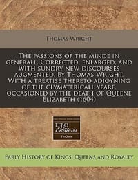 The Passions of the Minde in Generall. Corrected, Enlarged, and with Sundry New Discourses Augmented. by Thomas Wright. with a Treatise Thereto Adioyn - Wright, Thomas
