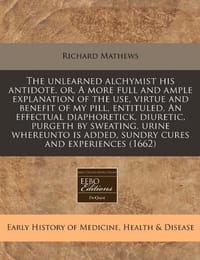 The Unlearned Alchymist His Antidote, Or, a More Full and Ample Explanation of the Use, Virtue and Benefit of My Pill, Entituled, an Effectual Diaphor