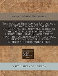 The Book of Bertram or Ratramnus, Priest and Monk of Corbey Concerning the Body and Blood of the Lord in Latine
