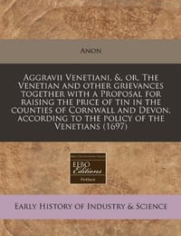 Aggravii Venetiani, &, Or, the Venetian and Other Grievances Together with a Proposal for Raising the Price of Tin in the Counties of Cornwall and Dev