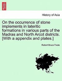 On the Occurrence of Stone Implements in Lateritic Formations in Various Parts of the Madras and North Arcot Districts.