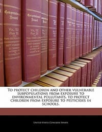 To Protect Children and Other Vulnerable Subpopulations from Exposure to Environmental Pollutants, to Protect Children from Exposure to Pesticides in - United States Congress Senate