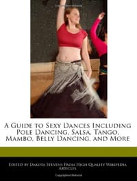 A Guide to Sexy Dances Including Pole Dancing, Salsa, Tango, Mambo, Belly Dancing, and More - Stevens, Dakota
