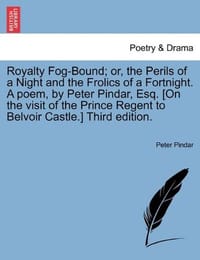 Royalty Fog-Bound; Or, the Perils of a Night and the Frolics of a Fortnight. a Poem, by Peter Pindar, Esq. [On the Visit of the Prince Regent to Belvo