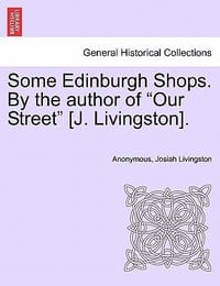 Some Edinburgh Shops. by the Author of \Our Street\"