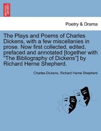 The Plays and Poems of Charles Dickens, with a Few Miscellanies in Prose. Now First Collected, Edited, Prefaced and Annotated [Together with "The Bibl