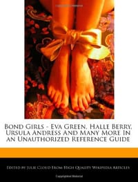 Bond Girls - Eva Green, Halle Berry, Ursula Andress and Many More in an Unauthorized Reference Guide