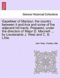Gazetteer of Manipur, the Country Between It and Ava and Some of the Adjacent Hill Tracts. Prepared, Under the Direction of Major D. MacNeill ... by L