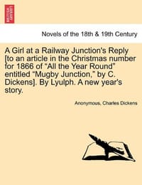 书籍 A   Girl at a Railway Junction's Reply [To an Article in the Christmas Number for 1866 of "All the Year Round" Entitled "Mugby Junction," by C. Dicken的封面