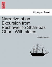 Narrative of an Excursion from Pesh Wer to Sh H-B Z Ghari. with Plates.