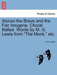 Alonzo the Brave and the Fair Imogene. Choral Ballad. Words by M. G. Lewis from "The Monk," Etc.