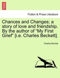 Chances and Changes; A Story of Love and Friendship. by the Author of "My First Grief" - Beckett, Charles