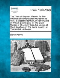The Trials of Stephen Watson, for the Inhuman and Unprovoked Murder of His Wife, at West Bradenham, in Norfolk; And of William Bennington, for the Cru - Perryn, Baron