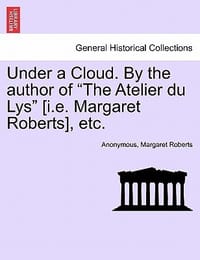 Under a Cloud. by the Author of \The Atelier Du Lys\"