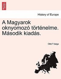 A Magyarok Oknyomozo Tortenelme. Masodik Kiadas.