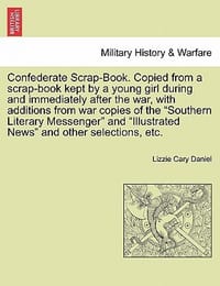 Confederate Scrap-Book. Copied from a Scrap-Book Kept by a Young Girl During and Immediately After the War, with Additions from War Copies of the \Sou"