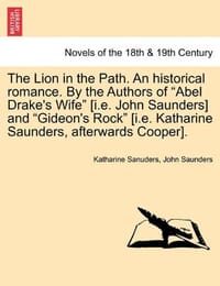 The Lion in the Path. an Historical Romance. by the Authors of "Abel Drake's Wife" [I.E. John Saunders] and "Gideon's Rock" [I.E. Katharine Saunders,