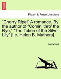 "Cherry Ripe!" a Romance. by the Author of "Comin' Thro' the Rye," "The Token of the Silver Lily"