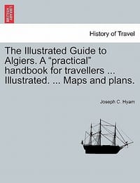The Illustrated Guide to Algiers. a \Practical\" Handbook for Travellers ... Illustrated. ... Maps and Plans."