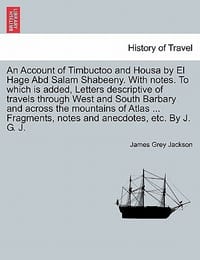 An  Account of Timbuctoo and Housa by El Hage Abd Salam Shabeeny. with Notes. to Which Is Added, Letters Descriptive of Travels Through West and South
