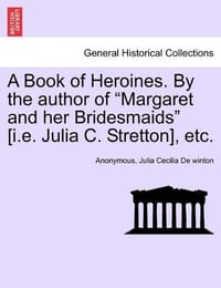 A Book of Heroines. by the Author of "Margaret and Her Bridesmaids"