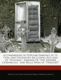 A   Comparison of Popular Vampires in TV, Film, and Literature Including Alucard of "Hellsing," Armand of "The Vampire Chronicles," and Bella Swan of - Simon, Lyle